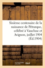 Sixième centenaire de la naissance de Pétrarque, célébré à Vaucluse et Avignon, 16-18 juillet 1904