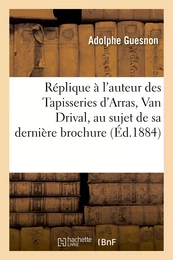 Réplique à l'auteur des Tapisseries d'Arras, Van Drival, au sujet de sa dernière brochure