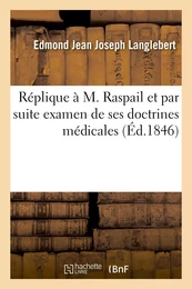 Réplique à M. Raspail et par suite examen de ses doctrines médicales