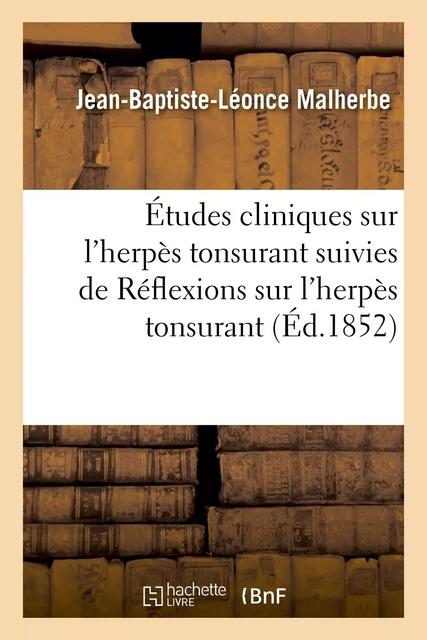 Études cliniques sur l'herpès tonsurant suivies de Réflexions sur l'herpès tonsurant -  MALHERBE-J-B-L - HACHETTE BNF