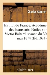 Institut de France. Académie des beaux-arts. Notice sur Victor Baltard, séance du 30 mai 1874