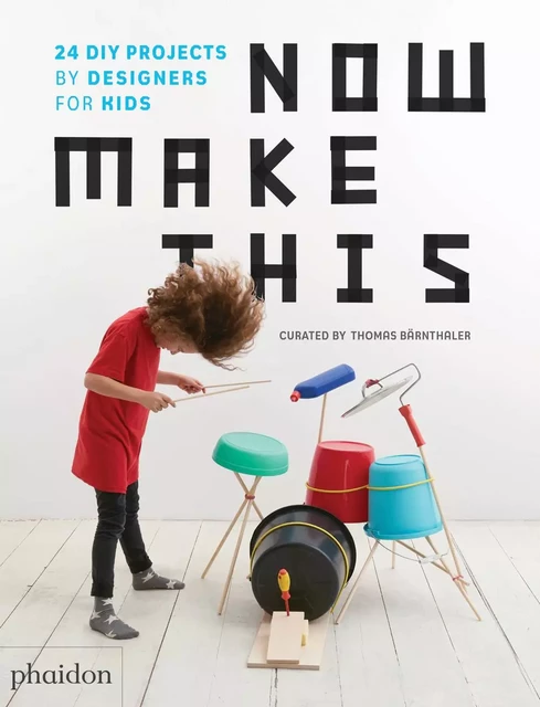 NOW MAKE THIS - 25 DIY PROJECTS BY DESIGNERS FOR KIDS - Thomas Barnthaler - PHAIDON JEUNESSE