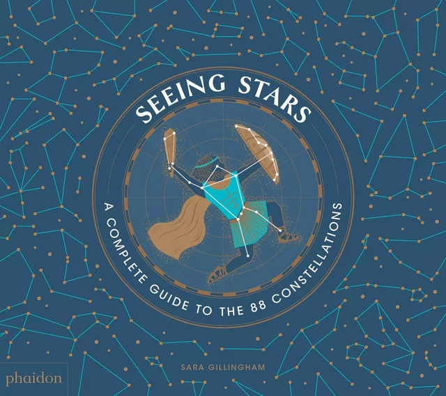 SEEING STARS, A COMPLETE GUIDE TO THE 88 CONSTELLATIONS - Sara Gillingham - PHAIDON JEUNESSE