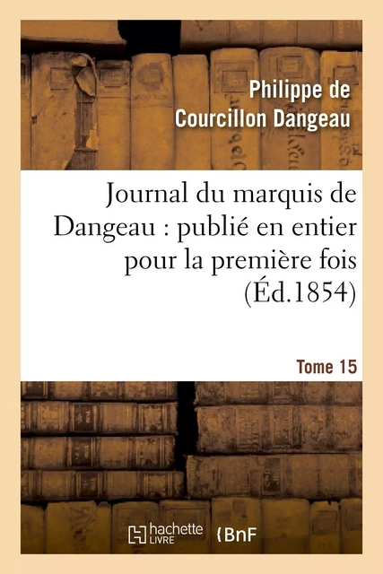 Journal du marquis de Dangeau : publié en entier pour la première fois. Tome 15 - Philippe deCourcillon Dangeau - HACHETTE BNF