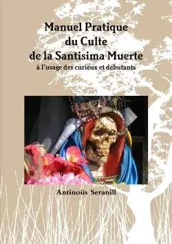 Manuel Pratique du Culte de la Santisima Muerte A l'usage des curieux et débutants - Antinoüs Seranill - LULU