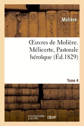 Oeuvres de Molière. Tome 4 Mélicerte, Pastorale héroîque