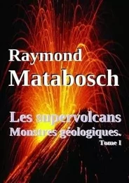 Les supervolcans, Monstres géologiques.Tome I