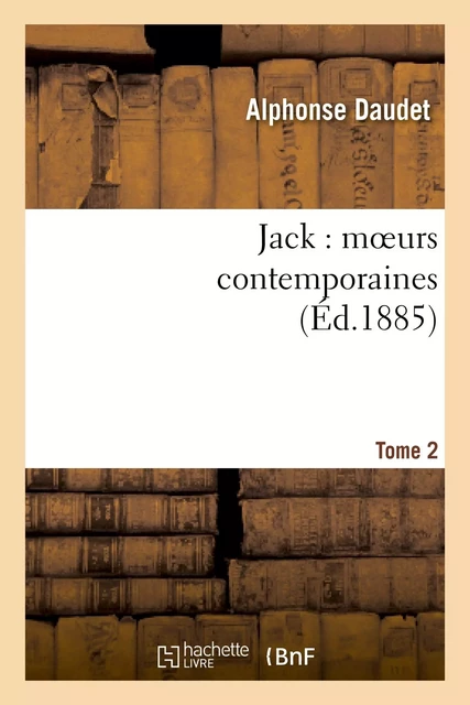 Jack : moeurs contemporaines. Tome 2 - Alphonse Daudet - HACHETTE BNF