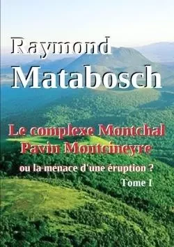 Le complexe Montchal-Pavin-Montcineyre ou la menace d'une éruption ? Tome I. - Raymond Matabosch - LULU