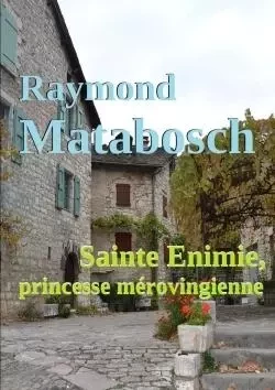 Sainte Enimie, princesse mérovingienne - Raymond Matabosch - LULU