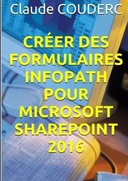 Créer des Formulaires InfoPath pour Microsoft SharePoint 2016 - Claude Couderc - LULU