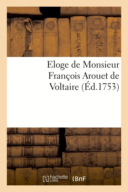 Eloge de Monsieur François Arouet de Voltaire -  - HACHETTE BNF