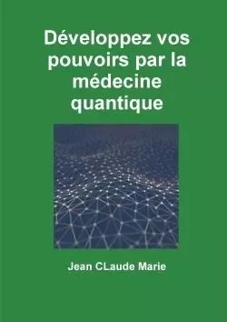 Développez vos pouvoirs par la médecine quantique - Jean Marie - LULU