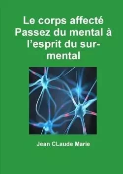 Le corps affecté  Passez du mental à l'esprit du sur-mental - Jean CLaude MARIE - LULU