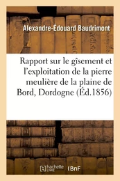 Rapport sur le gîsement et l'exploitation de la pierre meulière de la plaine de Bord, Dordogne