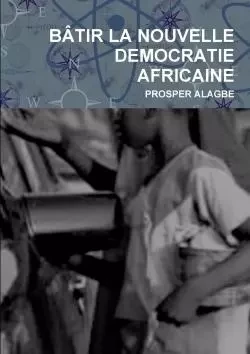 BåTIR LA NOUVELLE DEMOCRATIE AFRICAINE - Prosper Alagbe - LULU