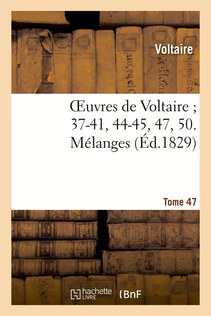 Oeuvres de Voltaire 37-41, 44-45, 47, 50. Mélanges. T. 47 -  Voltaire - HACHETTE BNF