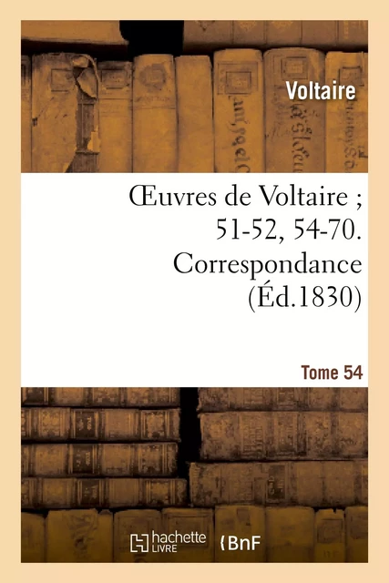 Oeuvres de Voltaire 51-52, 54-70. Correspondance. T. 54 -  Voltaire - HACHETTE BNF