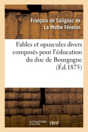 Fables et opuscules divers composés pour l'éducation du duc de Bourgogne