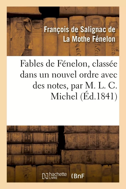 Fables de Fénelon, classée dans un nouvel ordre avec des notes, par M. L. C. Michel - François deFénelon - HACHETTE BNF