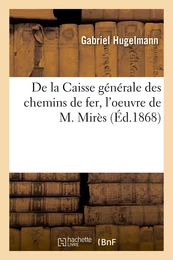 De la Caisse générale des chemins de fer, l'oeuvre de M. Mirès