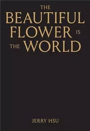 Jerry Hsu The Beautiful Flower is the World /anglais