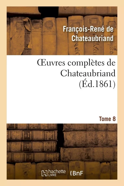 Oeuvres complètes de Chateaubriand. Tome 08 - François-René deChateaubriand - HACHETTE BNF