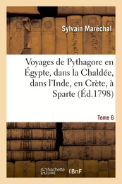 Voyages de Pythagore en Égypte, dans la Chaldée, dans l'Inde, en Crète, à Sparte. Tome 6