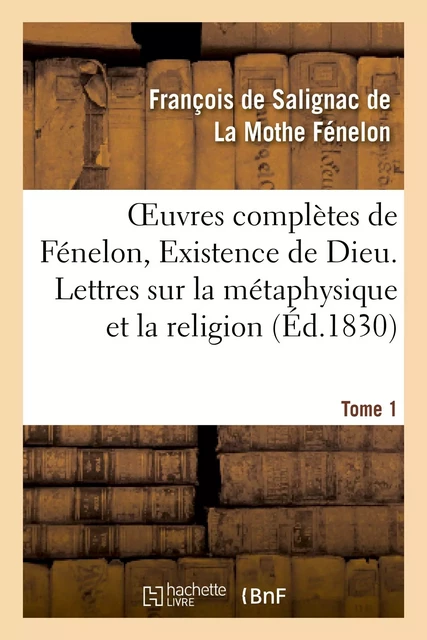 Oeuvres complètes de Fénelon, Tome I. Existence de Dieu. Lettres sur la métaphysique et la religion - François deFénelon - HACHETTE BNF