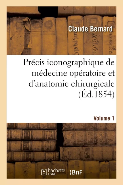 Précis iconographique de médecine opératoire et d'anatomie chirurgicale (Vol 1 - Planches dessinées) - Claude Bernard - HACHETTE BNF