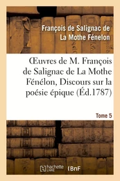 Oeuvres de M. François de Salignac de La Mothe Fénélon, Tome 5. Discours sur la poésie épique