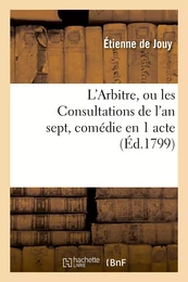 L'Arbitre, ou les Consultations de l'an sept, comédie en 1 acte, en prose mêlée de vaudevilles