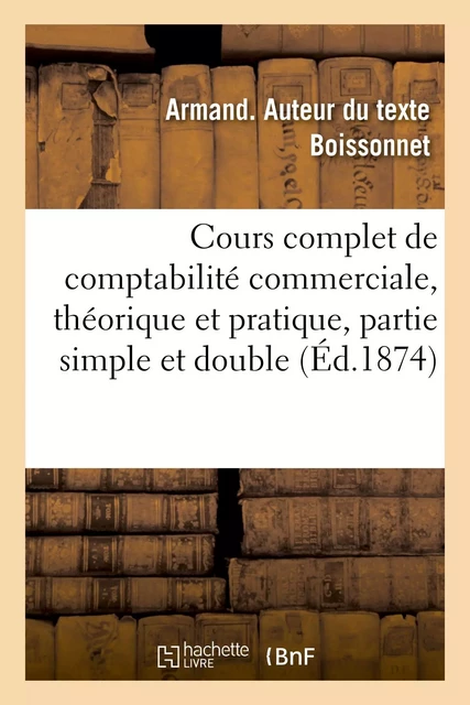 Cours complet de comptabilité commerciale, théorique et pratique - Armand Boissonnet - HACHETTE BNF