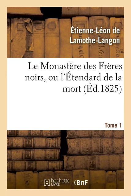 Le Monastère des Frères noirs, ou l'Étendard de la mort. 2e édition. Tome 1 - Étienne-Léon deLamothe-Langon - HACHETTE BNF