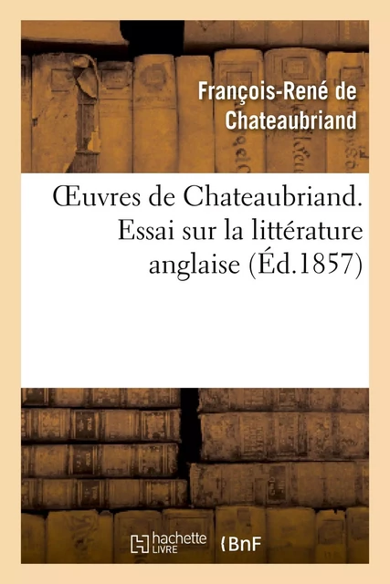 Oeuvres de Chateaubriand. Essai sur la littérature anglaise - François-René deChateaubriand - HACHETTE BNF