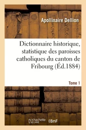 Dictionnaire historique, statistique des paroisses catholiques du canton de Fribourg. Tome 1