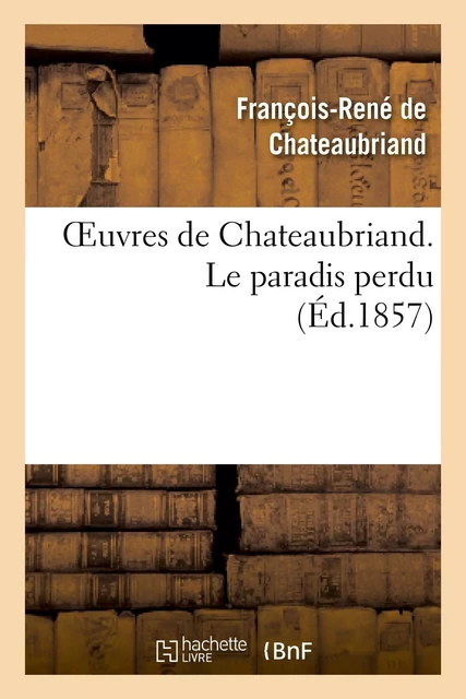 Oeuvres de Chateaubriand. Le paradis perdu - François-René deChateaubriand - HACHETTE BNF