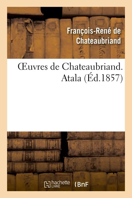 Oeuvres de Chateaubriand. Atala - François-René de Chateaubriand - HACHETTE BNF