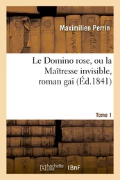 Le Domino rose, ou la Maîtresse invisible, roman gai. Tome 1