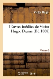 Oeuvres inédites de Victor Hugo. VOL 5 DRAME