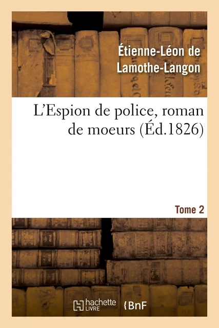 L'Espion de police, roman de moeurs. 2e édition. Tome 2 - Étienne-Léon deLamothe-Langon - HACHETTE BNF