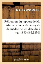 Réfutation du rapport de M. Lisfranc à l'Académie royale de médecine, en date du 5 mai 1830