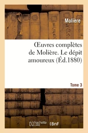 Oeuvres complètes de Molière. Tome 3 Le dépit amoureux