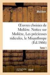 Oeuvres choisies de Molière. Tome 1 Notice sur Molière, Les précieuses ridicules, le Misanthrope