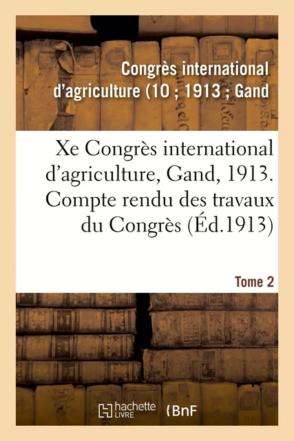 Xe Congrès international d'agriculture, Gand, 1913. Tome 2 -  Congrès international d'agriculture - HACHETTE BNF