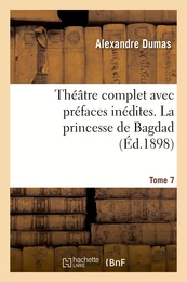 Théâtre complet avec préfaces inédites. T. 7 La princesse de Bagdad