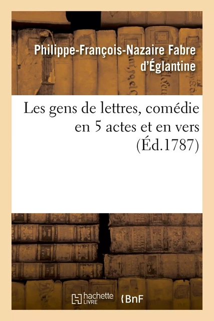 Les gens de lettres, comédie en 5 actes et en vers - Philippe-François-Nazaire Fabre d'Églantine - HACHETTE BNF