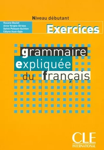 Grammaire expliquee du francais debutant exercices - Roxane Boulet, Anne Vergne-Sirieys, Sylvie Poisson-Quinton, Celyne Huet-Ogle - Nathan