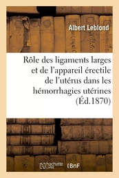 Du Rôle des ligaments larges et de l'appareil érectile de l'utérus dans les hémorrhagies utérines