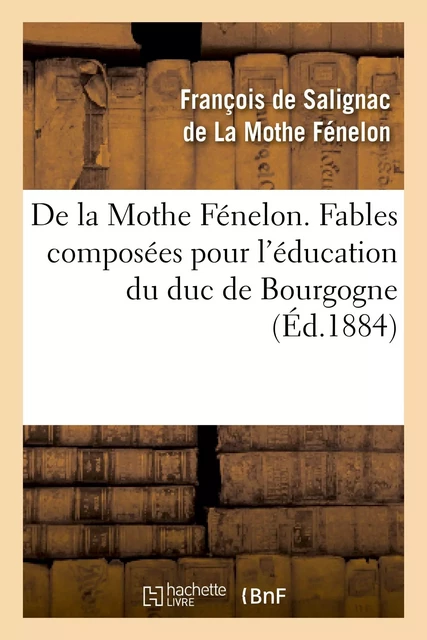 De la Mothe Fénelon. Fables composées pour l'éducation du duc de Bourgogne - François deFénelon - HACHETTE BNF